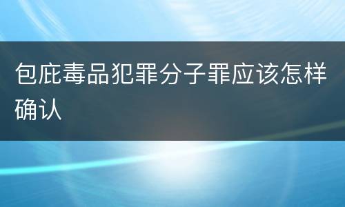 包庇毒品犯罪分子罪应该怎样确认