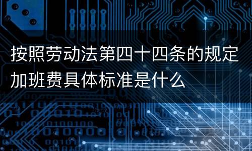 按照劳动法第四十四条的规定加班费具体标准是什么