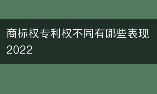 商标权专利权不同有哪些表现2022