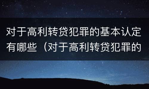 对于高利转贷犯罪的基本认定有哪些（对于高利转贷犯罪的基本认定有哪些）