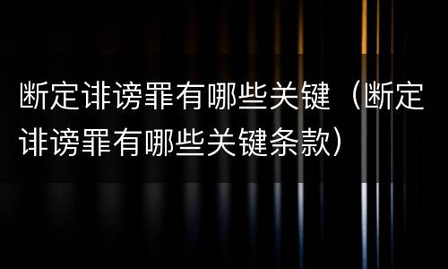 断定诽谤罪有哪些关键（断定诽谤罪有哪些关键条款）