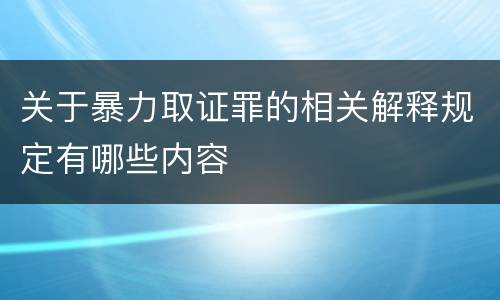 关于暴力取证罪的相关解释规定有哪些内容