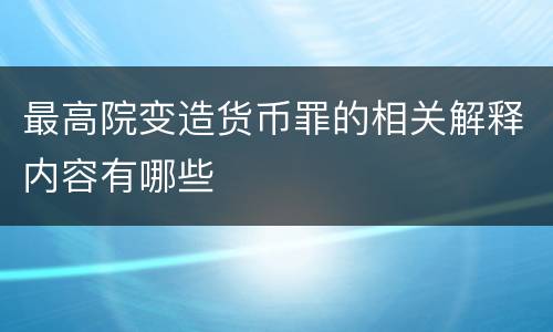 最高院变造货币罪的相关解释内容有哪些