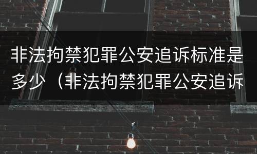 非法拘禁犯罪公安追诉标准是多少（非法拘禁犯罪公安追诉标准是多少钱）