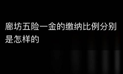 廊坊五险一金的缴纳比例分别是怎样的