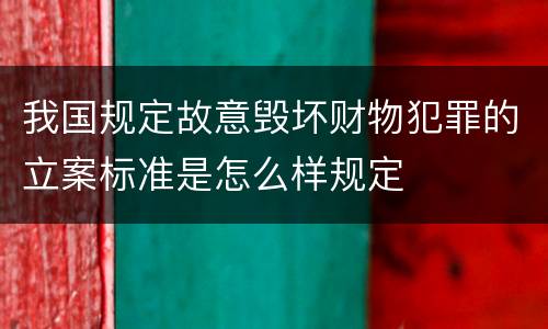 我国规定故意毁坏财物犯罪的立案标准是怎么样规定