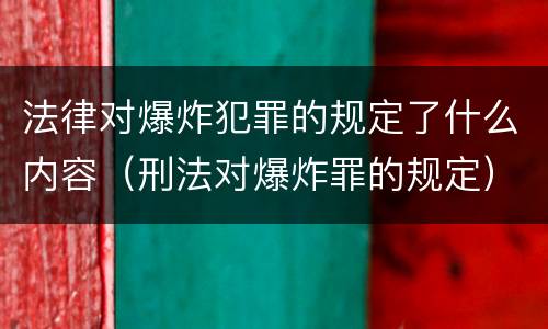 法律对爆炸犯罪的规定了什么内容（刑法对爆炸罪的规定）