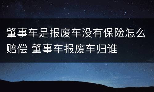 肇事车是报废车没有保险怎么赔偿 肇事车报废车归谁