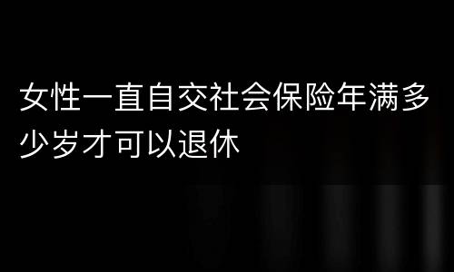 女性一直自交社会保险年满多少岁才可以退休