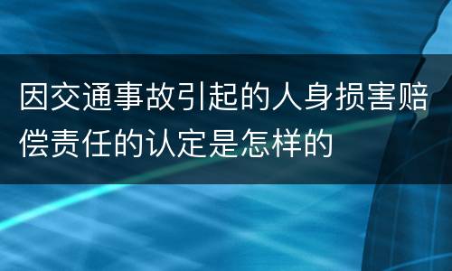 因交通事故引起的人身损害赔偿责任的认定是怎样的