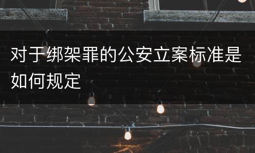 对于绑架罪的公安立案标准是如何规定