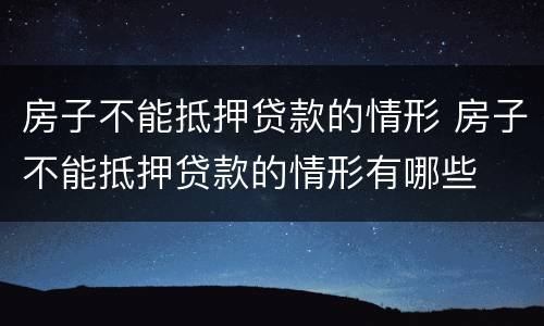 房子不能抵押贷款的情形 房子不能抵押贷款的情形有哪些