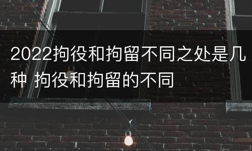 2022拘役和拘留不同之处是几种 拘役和拘留的不同