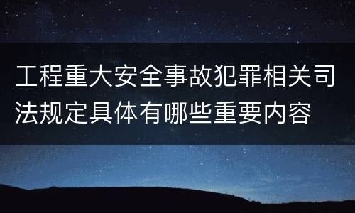 工程重大安全事故犯罪相关司法规定具体有哪些重要内容