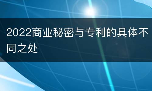 2022商业秘密与专利的具体不同之处