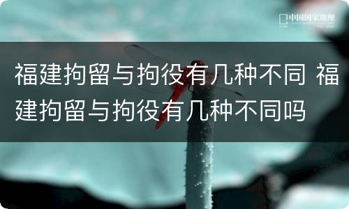 福建拘留与拘役有几种不同 福建拘留与拘役有几种不同吗