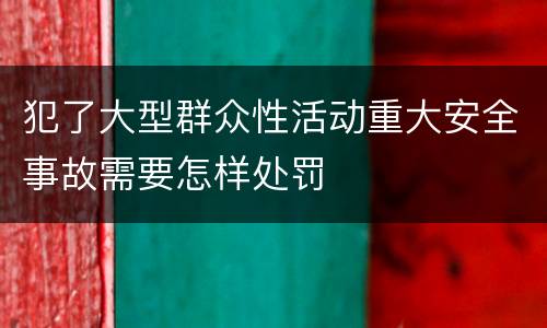 犯了大型群众性活动重大安全事故需要怎样处罚