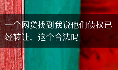 一个网贷找到我说他们债权已经转让，这个合法吗