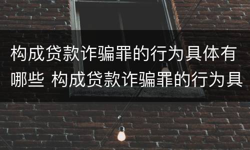 构成贷款诈骗罪的行为具体有哪些 构成贷款诈骗罪的行为具体有哪些方面