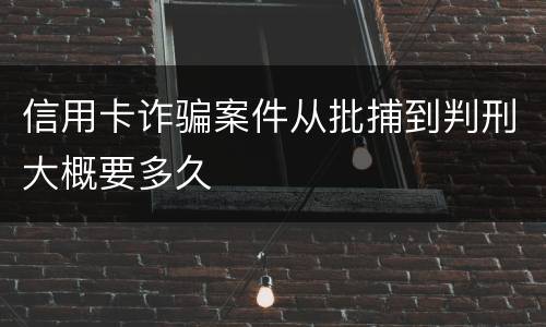 信用卡诈骗案件从批捕到判刑大概要多久