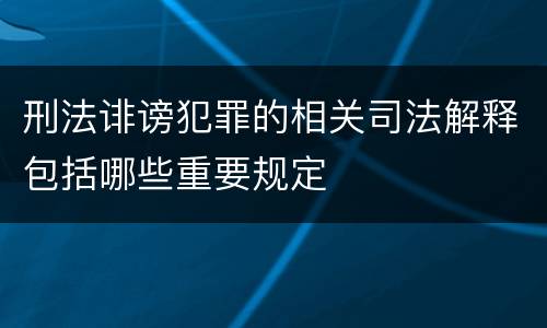 刑法诽谤犯罪的相关司法解释包括哪些重要规定