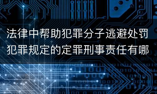 法律中帮助犯罪分子逃避处罚犯罪规定的定罪刑事责任有哪些