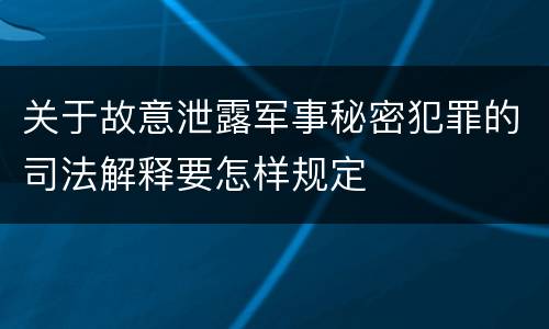 关于故意泄露军事秘密犯罪的司法解释要怎样规定