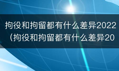 拘役和拘留都有什么差异2022（拘役和拘留都有什么差异2022年）