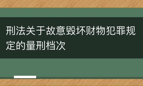 刑法关于故意毁坏财物犯罪规定的量刑档次