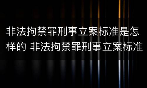 非法拘禁罪刑事立案标准是怎样的 非法拘禁罪刑事立案标准是怎样的呢