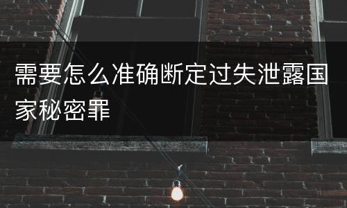 需要怎么准确断定过失泄露国家秘密罪