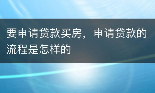 要申请贷款买房，申请贷款的流程是怎样的