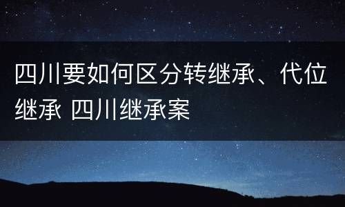 四川要如何区分转继承、代位继承 四川继承案