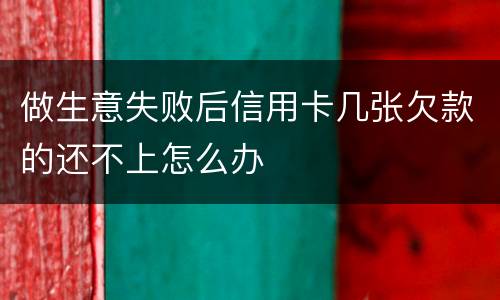 做生意失败后信用卡几张欠款的还不上怎么办