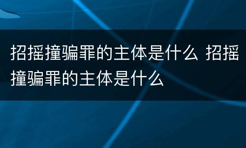 招摇撞骗罪的主体是什么 招摇撞骗罪的主体是什么