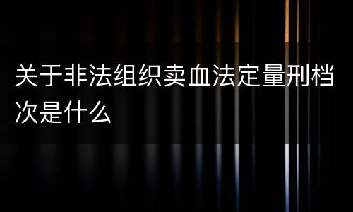 关于非法组织卖血法定量刑档次是什么