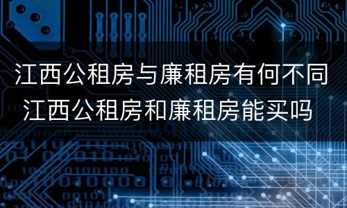 江西公租房与廉租房有何不同 江西公租房和廉租房能买吗