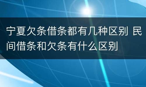 宁夏欠条借条都有几种区别 民间借条和欠条有什么区别