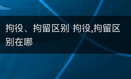 拘役、拘留区别 拘役,拘留区别在哪