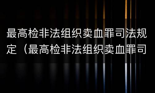 最高检非法组织卖血罪司法规定（最高检非法组织卖血罪司法规定）