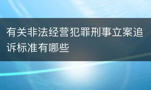 有关非法经营犯罪刑事立案追诉标准有哪些