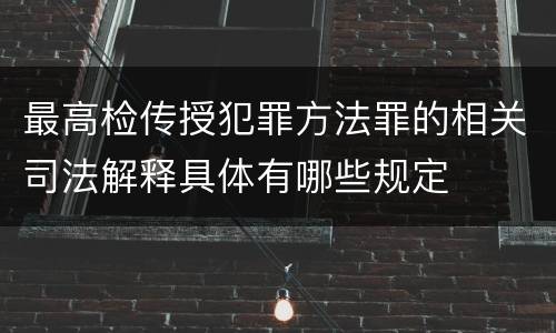 最高检传授犯罪方法罪的相关司法解释具体有哪些规定