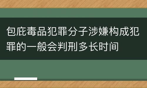 包庇毒品犯罪分子涉嫌构成犯罪的一般会判刑多长时间