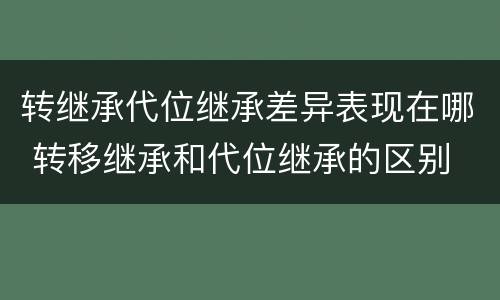 转继承代位继承差异表现在哪 转移继承和代位继承的区别