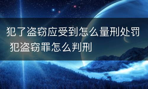 犯了盗窃应受到怎么量刑处罚 犯盗窃罪怎么判刑