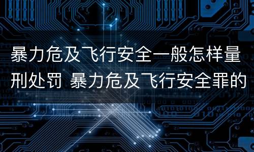 暴力危及飞行安全一般怎样量刑处罚 暴力危及飞行安全罪的构成要件