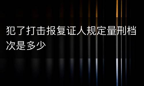 犯了打击报复证人规定量刑档次是多少