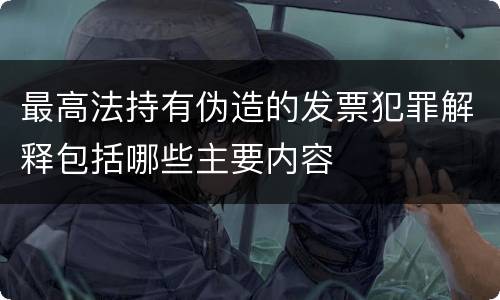 最高法持有伪造的发票犯罪解释包括哪些主要内容