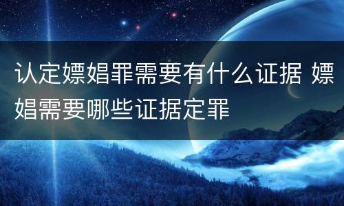 认定嫖娼罪需要有什么证据 嫖娼需要哪些证据定罪