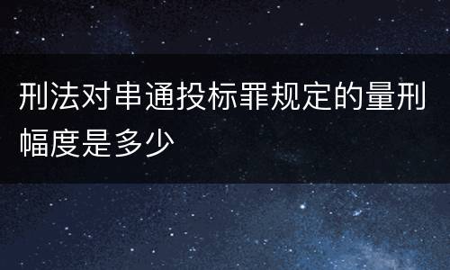 刑法对串通投标罪规定的量刑幅度是多少